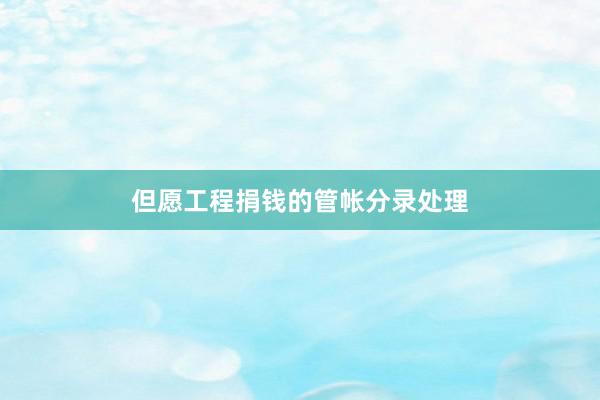 但愿工程捐钱的管帐分录处理